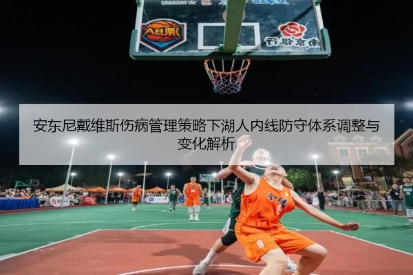 安东尼戴维斯伤病管理策略下湖人内线防守体系调整与变化解析（kaiyun）
