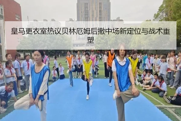 皇马更衣室热议贝林厄姆后撤中场新定位与战术重塑 - kaiyun