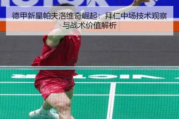 德甲新星帕夫洛维奇崛起：拜仁中场技术观察与战术价值解析 - kaiyun
