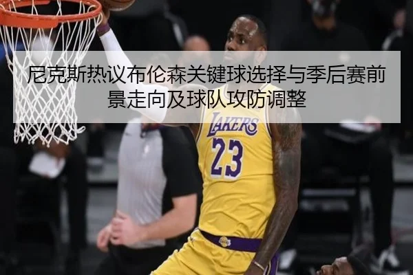 尼克斯热议布伦森关键球选择与季后赛前景走向及球队攻防调整 - kaiyun